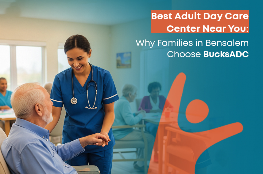 Best Adult Day Care Center Near You: Why Families in Bensalem Choose BucksADC
