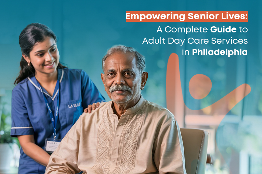 Empowering Senior Lives: A Complete Guide to Adult Day Care Services in Philadelphia